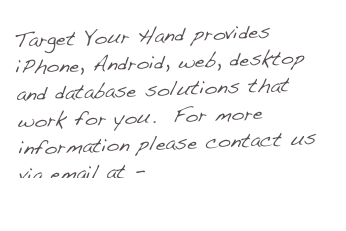 Target Your Hand provides iPhone, Android, web, desktop and database solutions that work for you.  For more information please contact us via email at - info@TargetYourHand.com